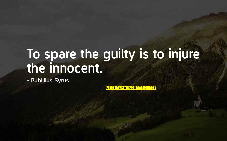 Injure Quotes By Publilius Syrus: To spare the guilty is to injure the