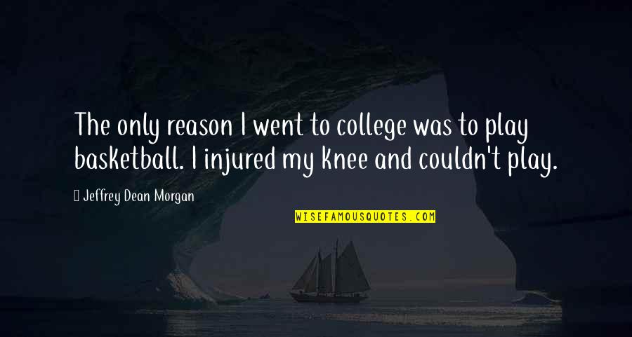 Injured Knee Quotes By Jeffrey Dean Morgan: The only reason I went to college was