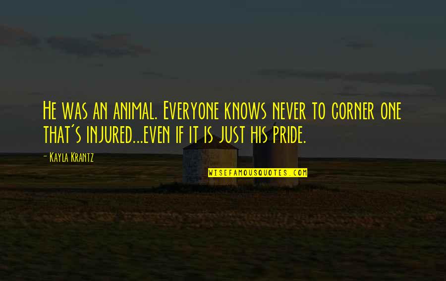 Injured Pride Quotes By Kayla Krantz: He was an animal. Everyone knows never to