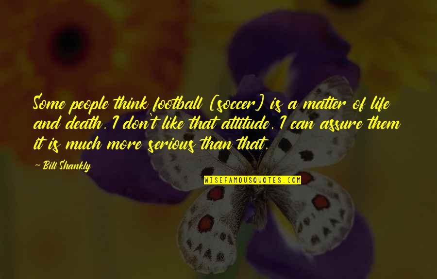 Injuriar Significado Quotes By Bill Shankly: Some people think football [soccer] is a matter