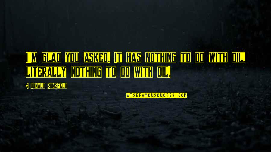 Injurias Graves Quotes By Donald Rumsfeld: I'm glad you asked. It has nothing to Injurias Graves Quotes By Donald Rumsfeld: I'm glad you asked. It has nothing to