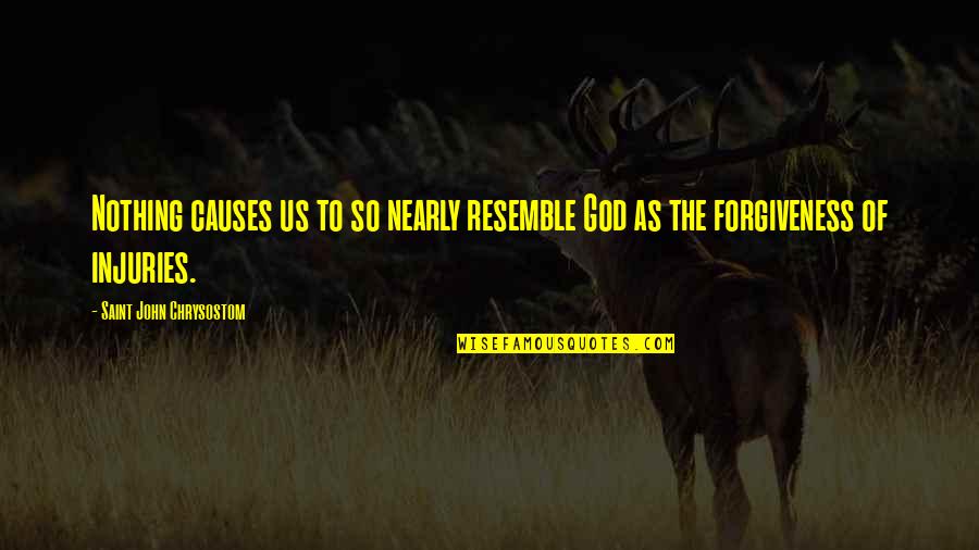 Injuries And Causes Quotes By Saint John Chrysostom: Nothing causes us to so nearly resemble God Injuries And Causes Quotes By Saint John Chrysostom: Nothing causes us to so nearly resemble God