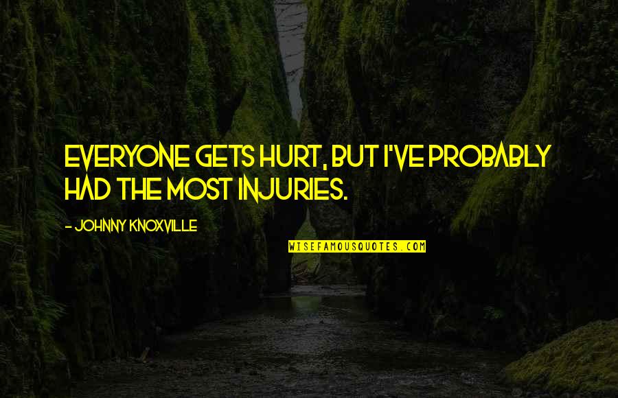Injuries Quotes By Johnny Knoxville: Everyone gets hurt, but I've probably had the