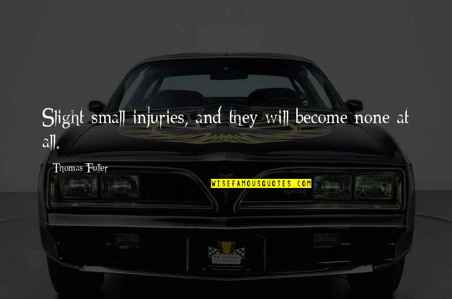 Injuries Quotes By Thomas Fuller: Slight small injuries, and they will become none