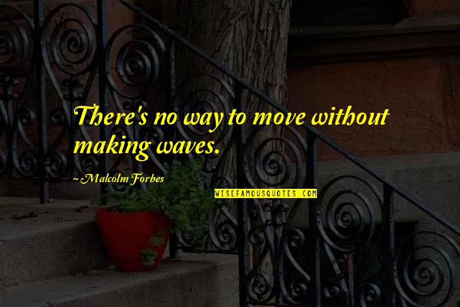 Injury Positive Quotes By Malcolm Forbes: There's no way to move without making waves.