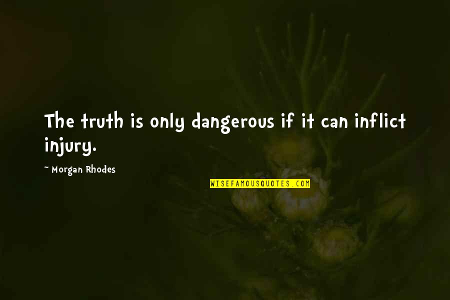 Injury Quotes By Morgan Rhodes: The truth is only dangerous if it can