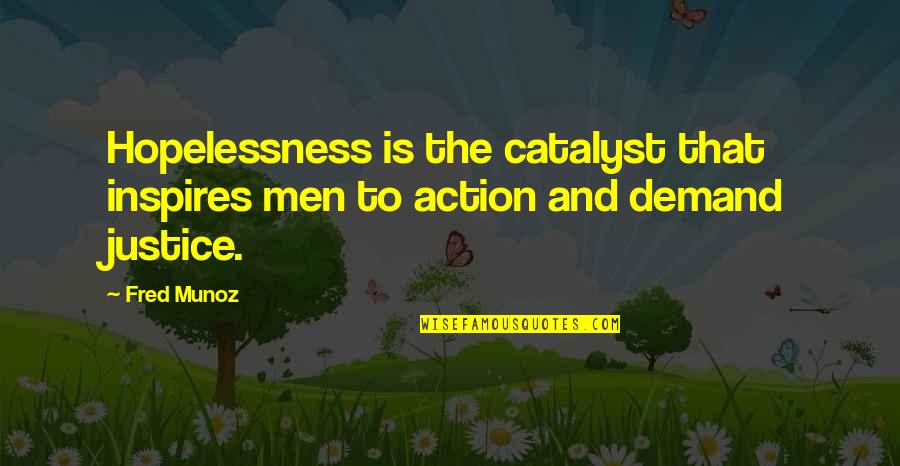 Injustice And Justice Quotes By Fred Munoz: Hopelessness is the catalyst that inspires men to