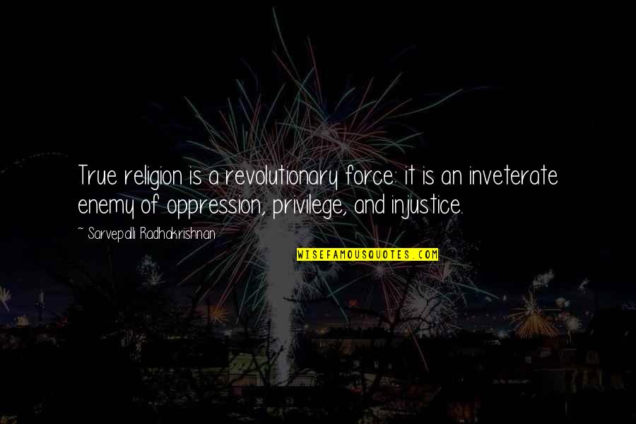 Injustice And Oppression Quotes By Sarvepalli Radhakrishnan: True religion is a revolutionary force: it is