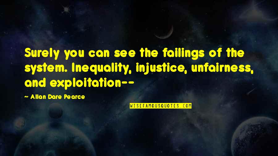 Injustice And You Quotes By Allan Dare Pearce: Surely you can see the failings of the Injustice And You Quotes By Allan Dare Pearce: Surely you can see the failings of the