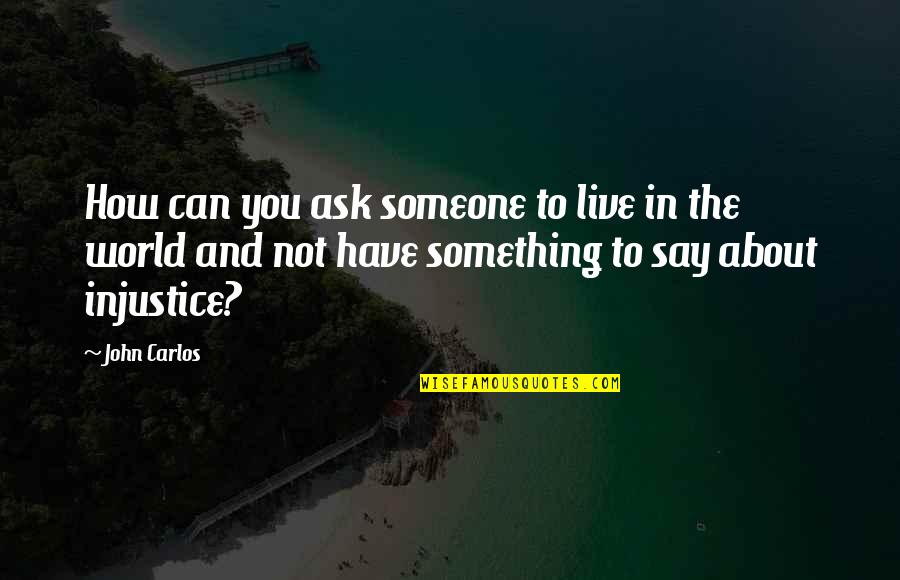 Injustice And You Quotes By John Carlos: How can you ask someone to live in Injustice And You Quotes By John Carlos: How can you ask someone to live in