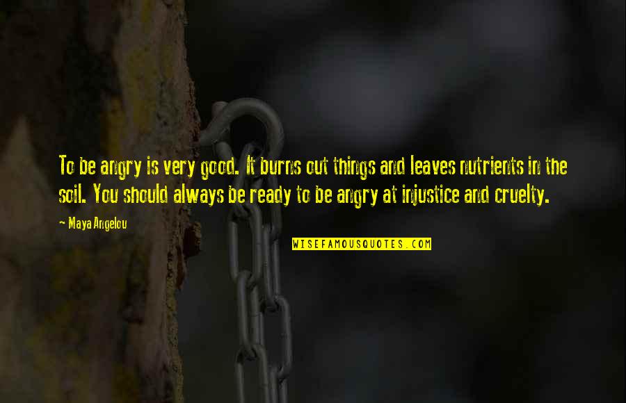 Injustice And You Quotes By Maya Angelou: To be angry is very good. It burns Injustice And You Quotes By Maya Angelou: To be angry is very good. It burns