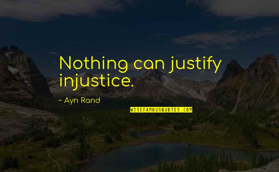 Injustice For All Quotes By Ayn Rand: Nothing can justify injustice.