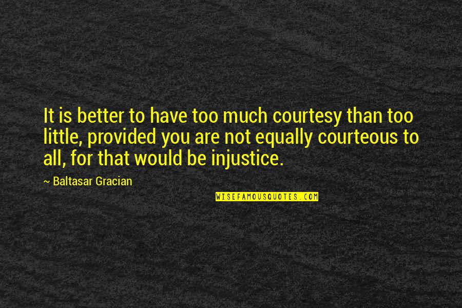 Injustice For All Quotes By Baltasar Gracian: It is better to have too much courtesy