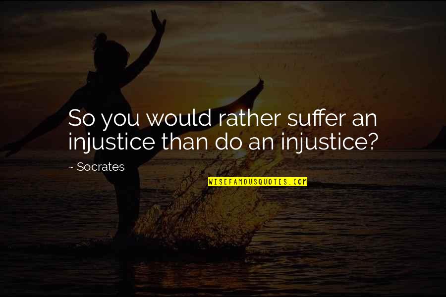 Injustice For All Quotes By Socrates: So you would rather suffer an injustice than