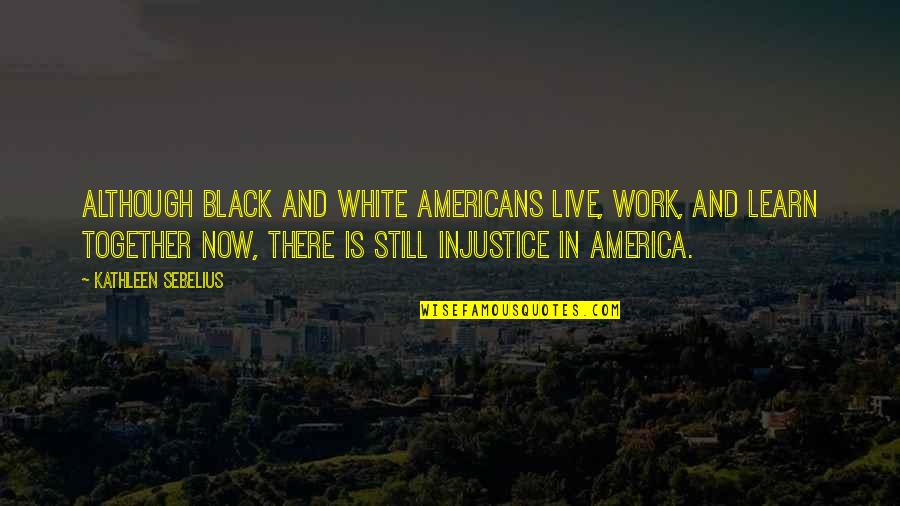 Injustice In America Quotes By Kathleen Sebelius: Although black and white Americans live, work, and Injustice In America Quotes By Kathleen Sebelius: Although black and white Americans live, work, and