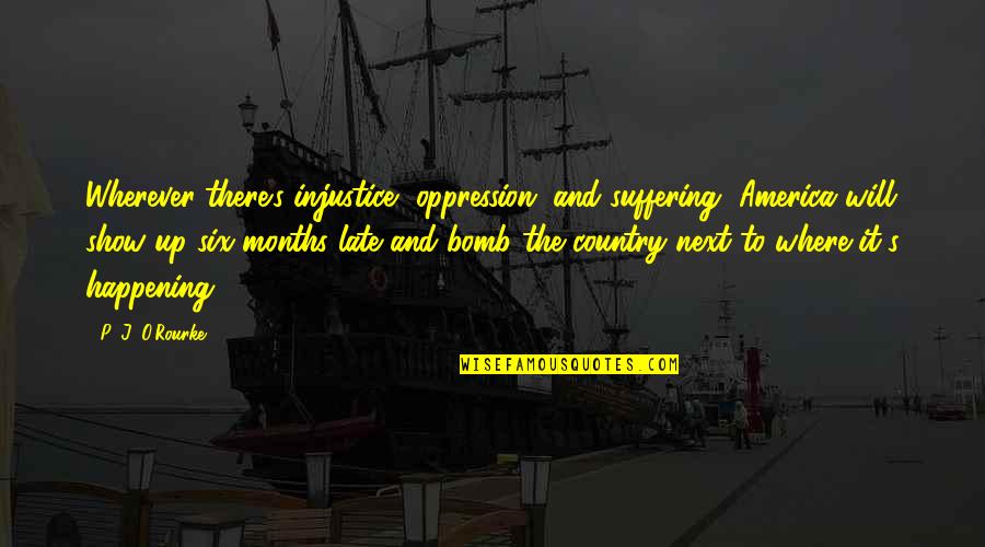 Injustice In America Quotes By P. J. O'Rourke: Wherever there's injustice, oppression, and suffering, America will Injustice In America Quotes By P. J. O'Rourke: Wherever there's injustice, oppression, and suffering, America will