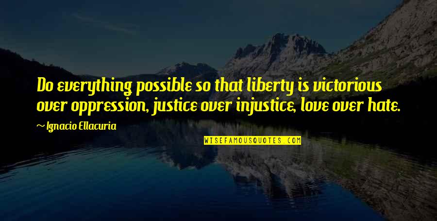 Injustice In Love Quotes By Ignacio Ellacuria: Do everything possible so that liberty is victorious