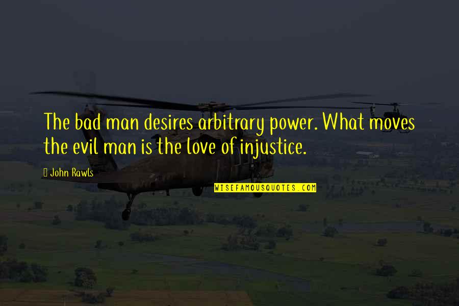 Injustice In Love Quotes By John Rawls: The bad man desires arbitrary power. What moves