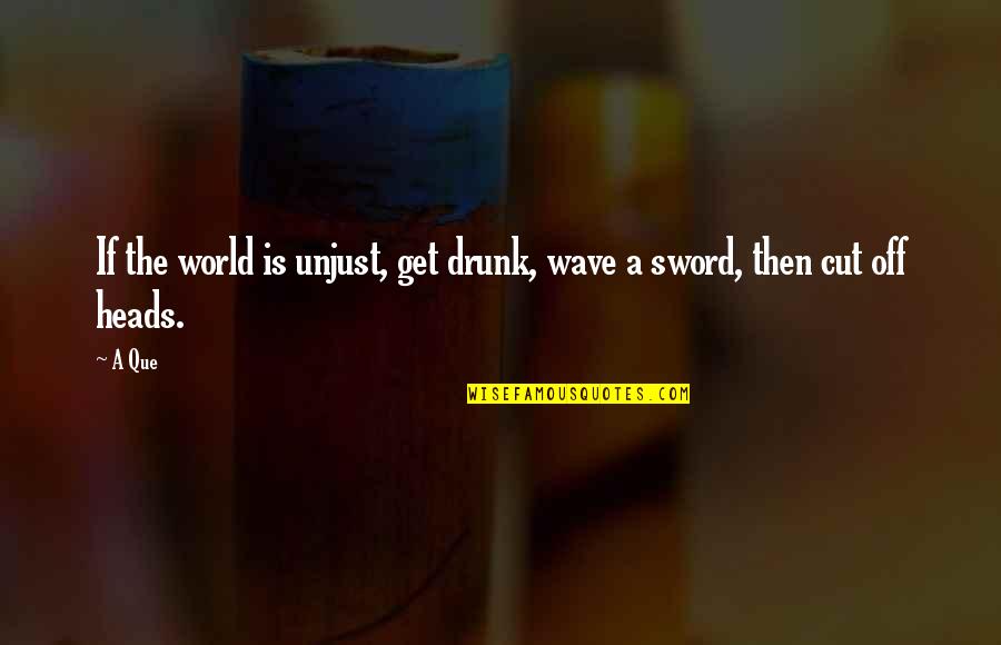 Injustice In The World Quotes By A Que: If the world is unjust, get drunk, wave
