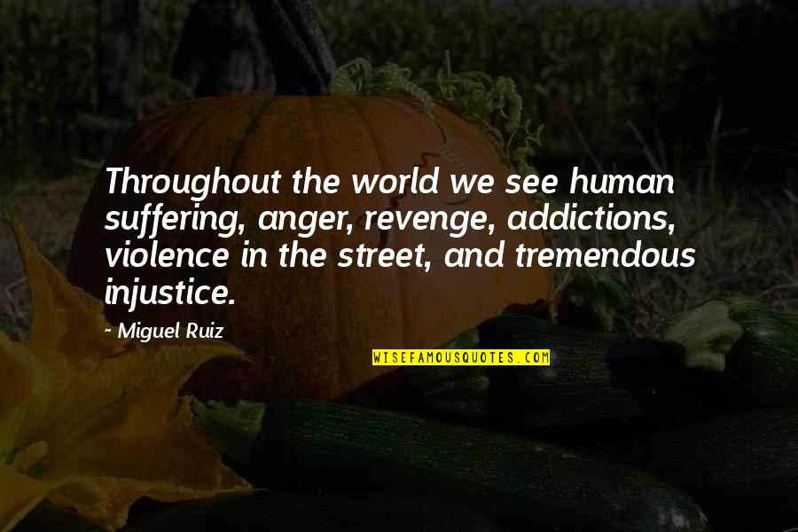 Injustice In The World Quotes By Miguel Ruiz: Throughout the world we see human suffering, anger,