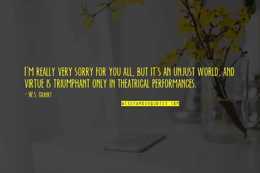 Injustice Of Life Quotes By W.S. Gilbert: I'm really very sorry for you all, but Injustice Of Life Quotes By W.S. Gilbert: I'm really very sorry for you all, but