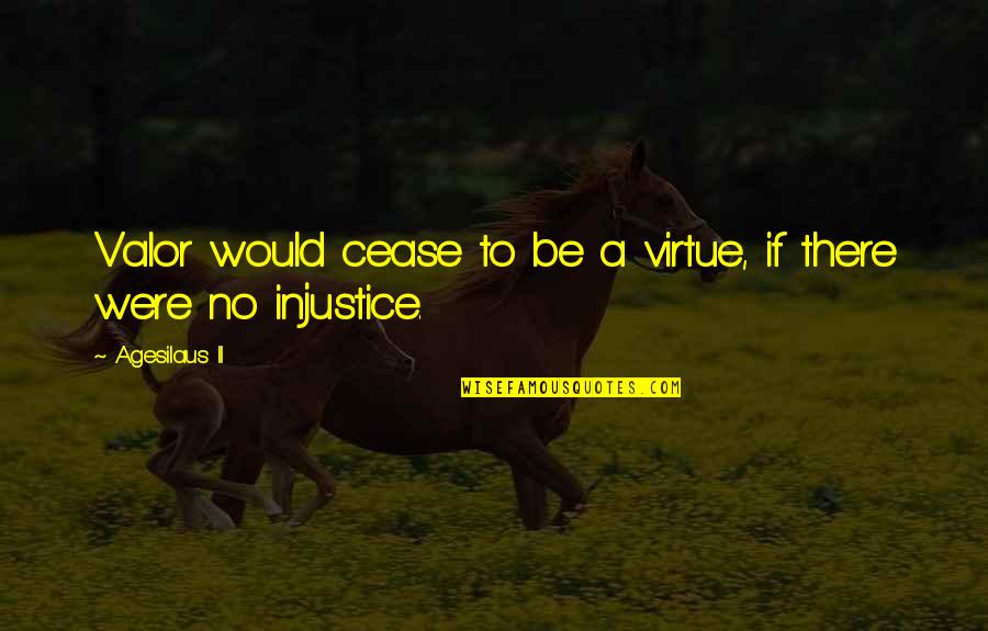 Injustice Quotes By Agesilaus II: Valor would cease to be a virtue, if