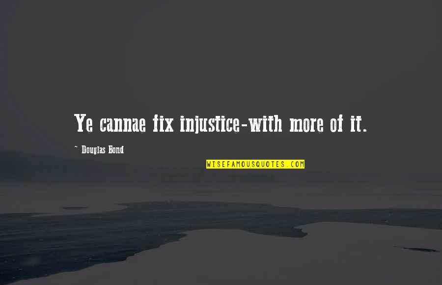 Injustice Quotes By Douglas Bond: Ye cannae fix injustice-with more of it.