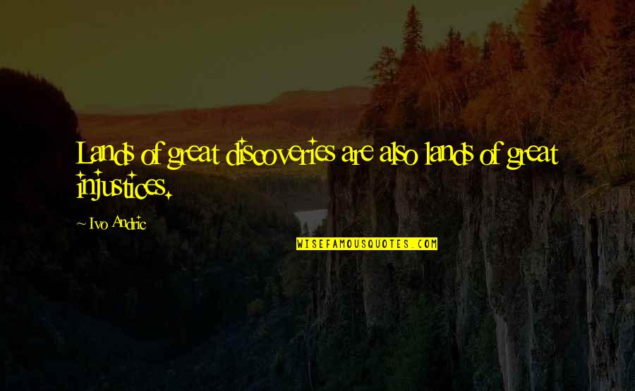 Injustice Quotes By Ivo Andric: Lands of great discoveries are also lands of