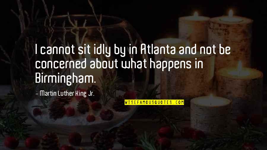Injustice Quotes By Martin Luther King Jr.: I cannot sit idly by in Atlanta and