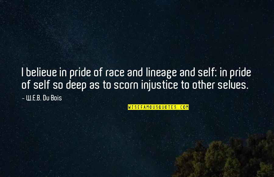 Injustice Quotes By W.E.B. Du Bois: I believe in pride of race and lineage