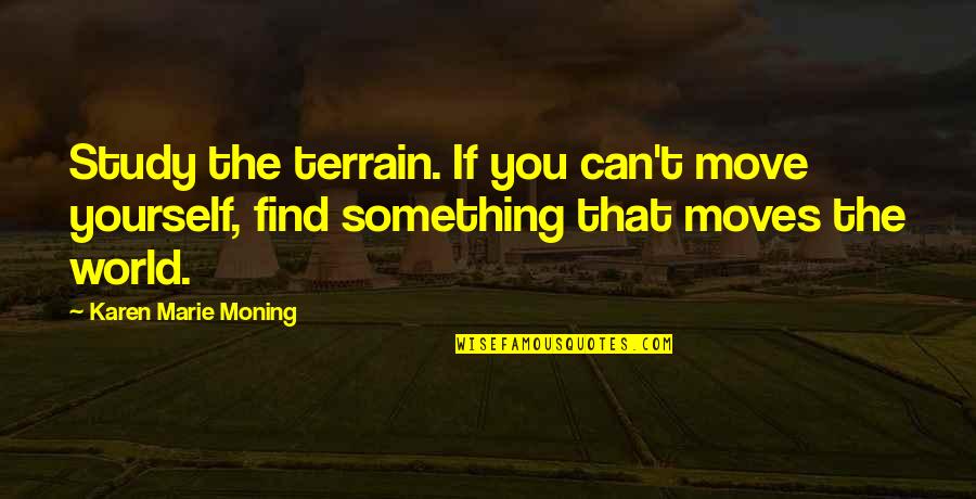 Ink Pads Quotes By Karen Marie Moning: Study the terrain. If you can't move yourself, Ink Pads Quotes By Karen Marie Moning: Study the terrain. If you can't move yourself,