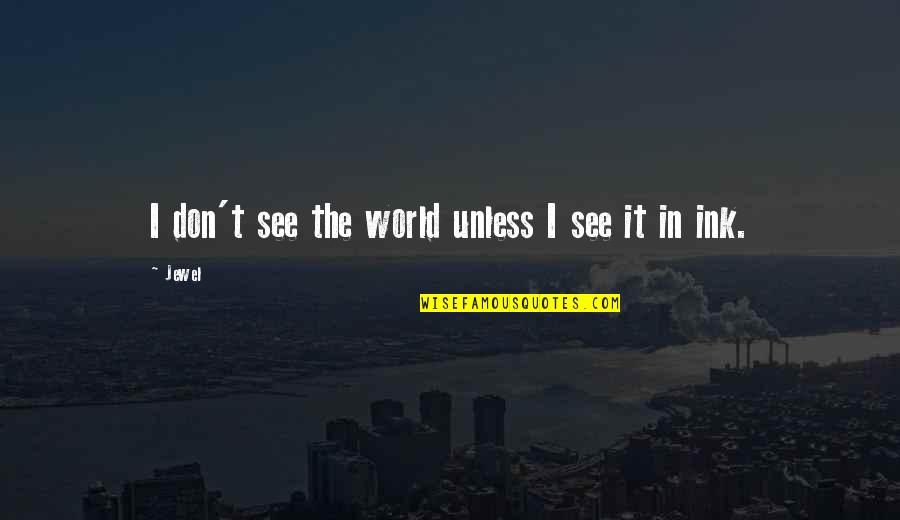Ink Quotes By Jewel: I don't see the world unless I see