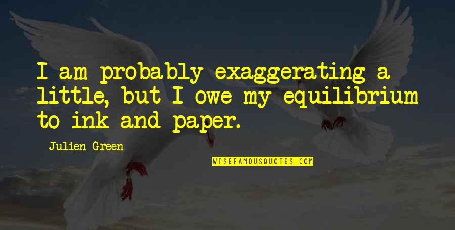 Ink Quotes By Julien Green: I am probably exaggerating a little, but I