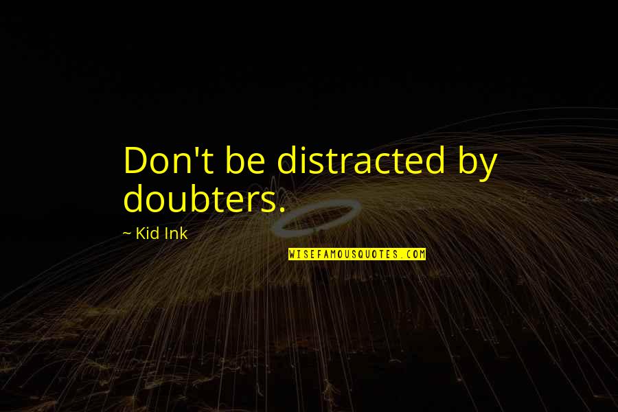 Ink Quotes By Kid Ink: Don't be distracted by doubters.
