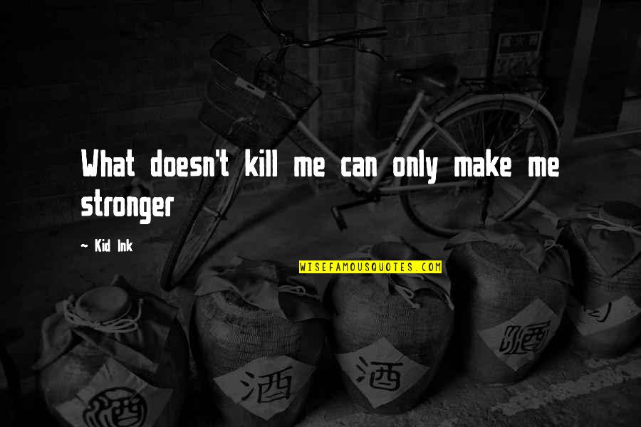 Ink Quotes By Kid Ink: What doesn't kill me can only make me