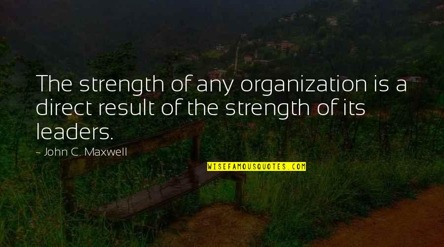 Ink Therapy Quotes By John C. Maxwell: The strength of any organization is a direct