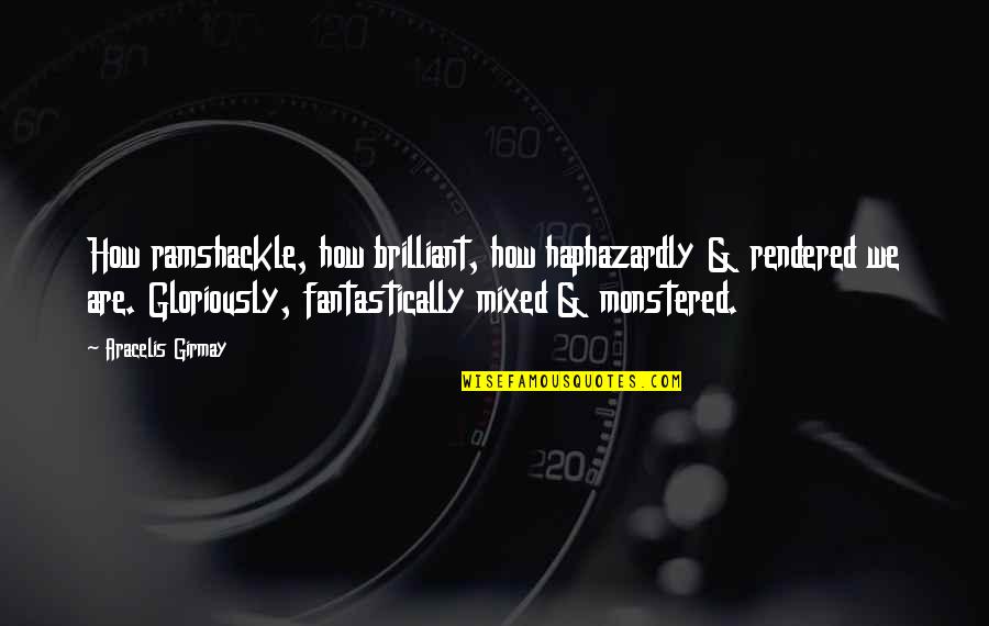 Inkeri Mentzoni Quotes By Aracelis Girmay: How ramshackle, how brilliant, how haphazardly & rendered Inkeri Mentzoni Quotes By Aracelis Girmay: How ramshackle, how brilliant, how haphazardly & rendered