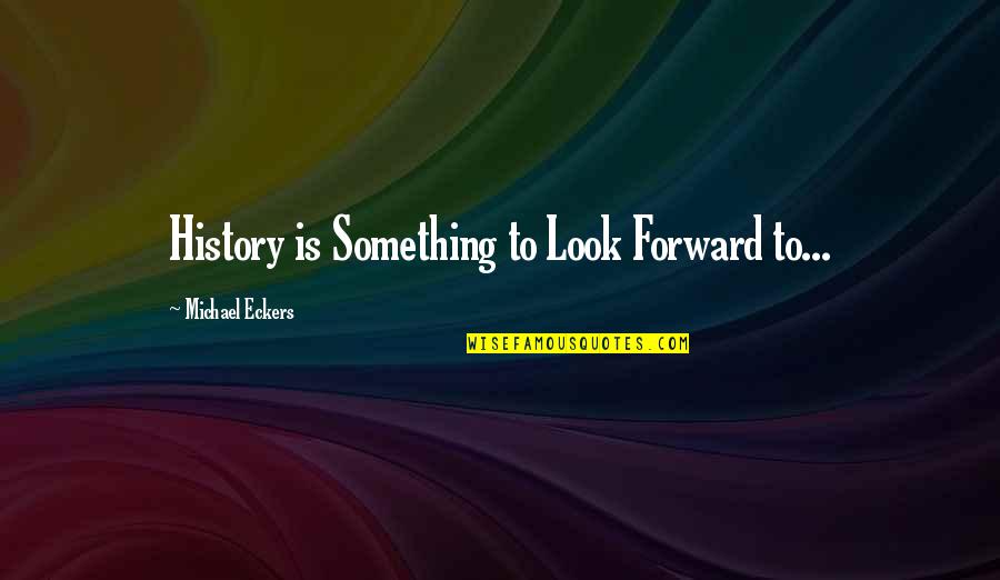 Inkhorn Quotes By Michael Eckers: History is Something to Look Forward to...
