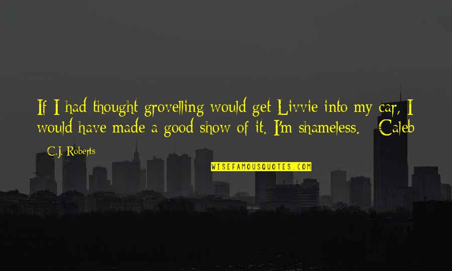 Inkinal Quotes By C.J. Roberts: If I had thought grovelling would get Livvie Inkinal Quotes By C.J. Roberts: If I had thought grovelling would get Livvie