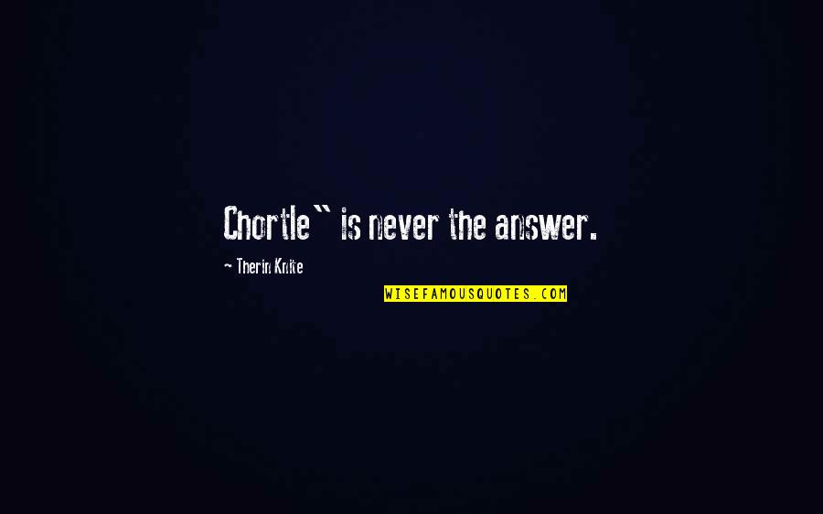 Inking Pens Quotes By Therin Knite: Chortle" is never the answer. Inking Pens Quotes By Therin Knite: Chortle" is never the answer.