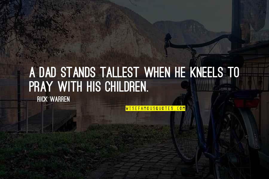 Inkstone Quotes By Rick Warren: A dad stands tallest when he kneels to