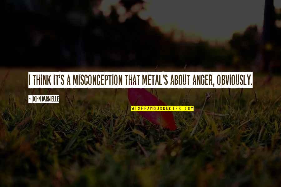 Inkwell Management Quotes By John Darnielle: I think it's a misconception that metal's about Inkwell Management Quotes By John Darnielle: I think it's a misconception that metal's about