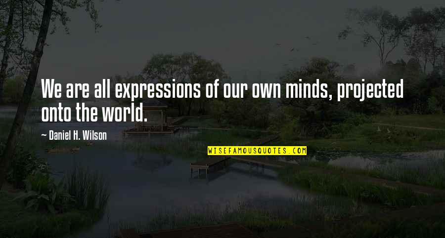 Inlers Quotes By Daniel H. Wilson: We are all expressions of our own minds, Inlers Quotes By Daniel H. Wilson: We are all expressions of our own minds,