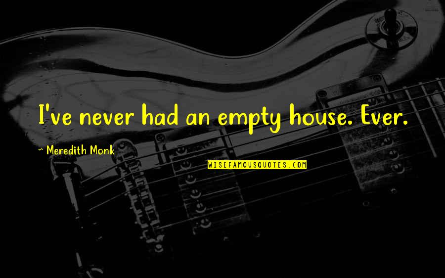 Inlets Quotes By Meredith Monk: I've never had an empty house. Ever.