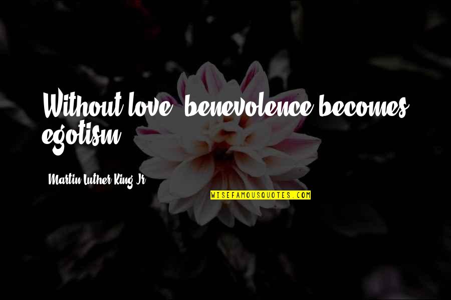 Inlove Ako Quotes By Martin Luther King Jr.: Without love, benevolence becomes egotism.