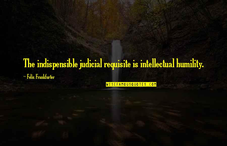 Inlove With Her Quotes By Felix Frankfurter: The indispensible judicial requisite is intellectual humility.