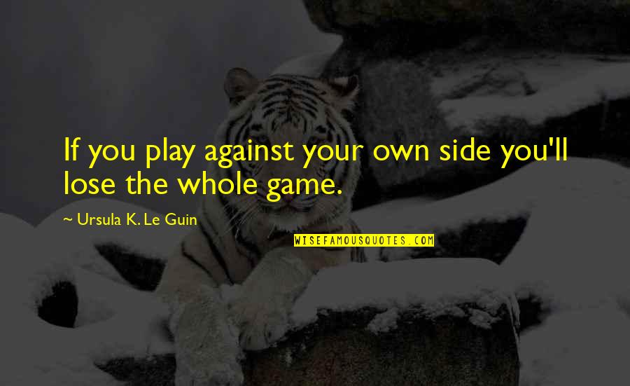Inlove With Her Quotes By Ursula K. Le Guin: If you play against your own side you'll
