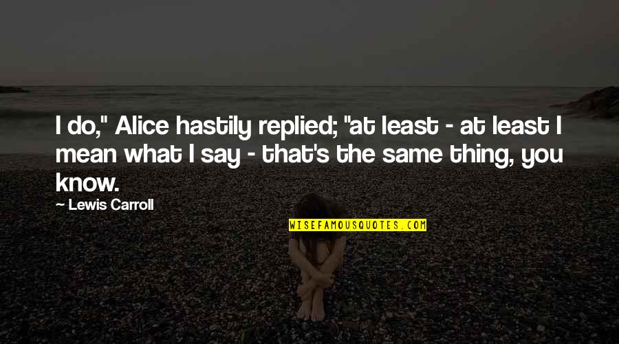 Inlove With My Best Friend Quotes By Lewis Carroll: I do," Alice hastily replied; "at least - Inlove With My Best Friend Quotes By Lewis Carroll: I do," Alice hastily replied; "at least -