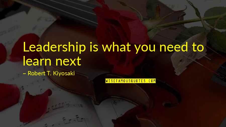 Inlove With My Best Friend Quotes By Robert T. Kiyosaki: Leadership is what you need to learn next