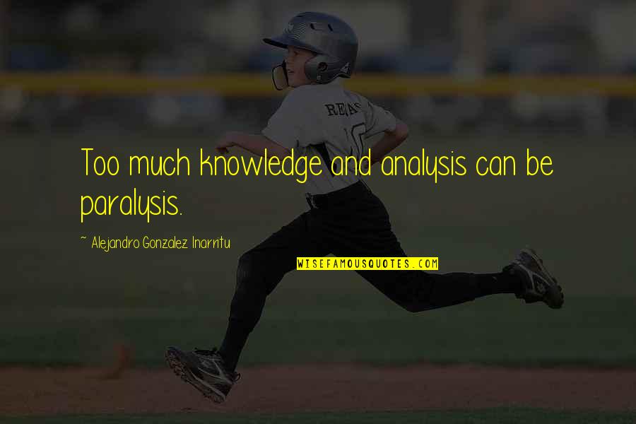 Inmaduro Quotes By Alejandro Gonzalez Inarritu: Too much knowledge and analysis can be paralysis. Inmaduro Quotes By Alejandro Gonzalez Inarritu: Too much knowledge and analysis can be paralysis.